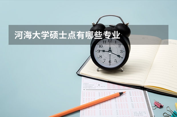 河海大學(xué)碩士點(diǎn)有哪些專(zhuān)業(yè)