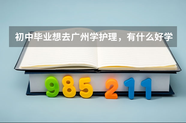 初中畢業(yè)想去廣州學(xué)護(hù)理，有什么好學(xué)校