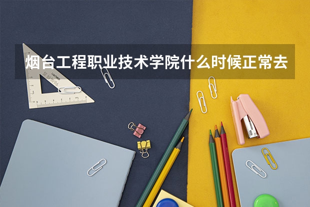 煙臺工程職業(yè)技術(shù)學(xué)院什么時候正常去教室上課