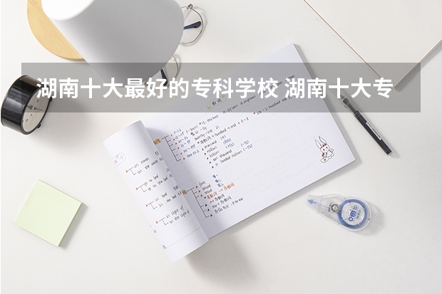 湖南十大最好的專科學校 湖南十大專科學校