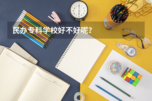 民辦專科學校好不好呢？