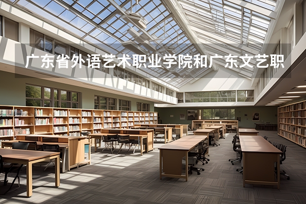 廣東省外語藝術職業學院和廣東文藝職業學院哪個好？