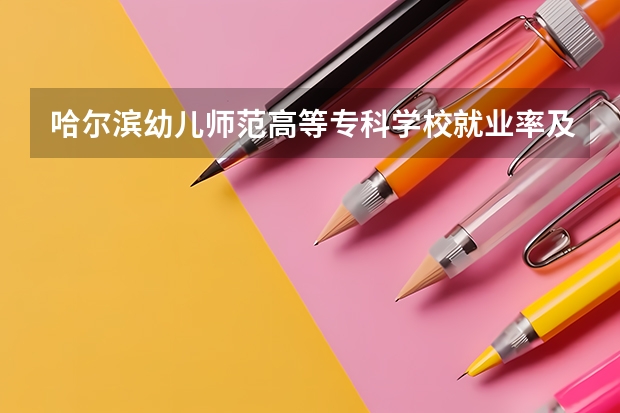 哈爾濱幼兒師范高等專科學校就業率及就業前景怎么樣