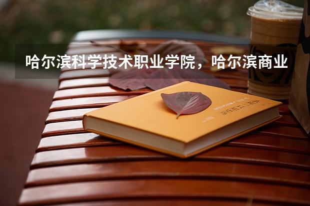 哈爾濱科學技術職業學院，哈爾濱商業大學廣夏學院，哈爾濱理工大學遠東學院和生物科技職業學院 哪個好一些