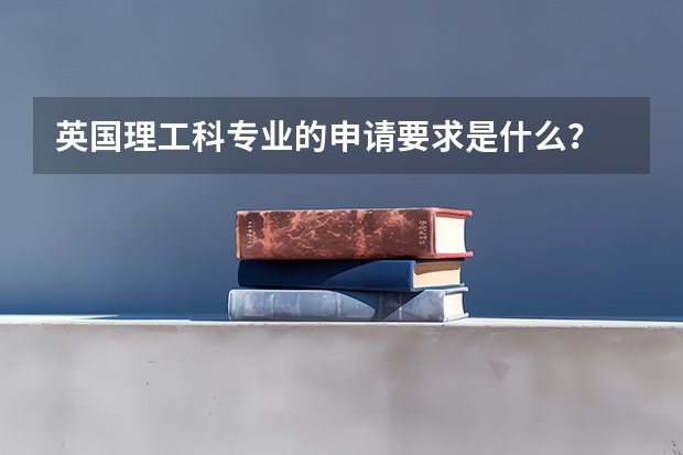 英國理工科專業的申請要求是什么？