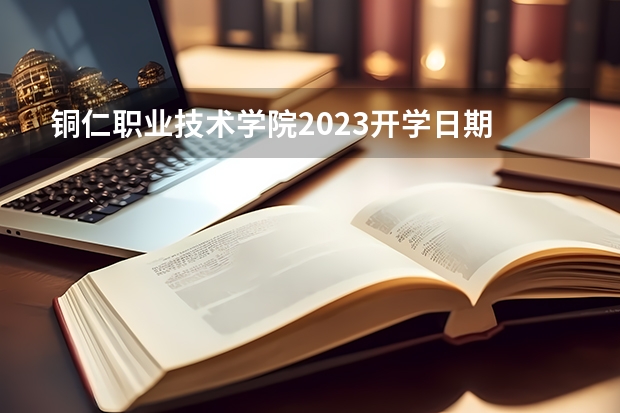 銅仁職業技術學院2023開學日期 銅仁職業技術學院在哪