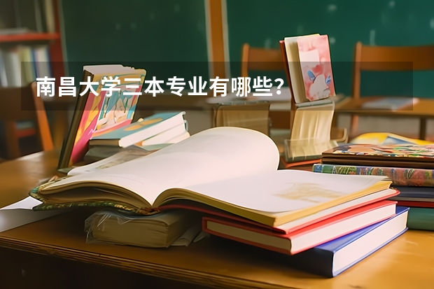 南昌大學三本專業有哪些？
