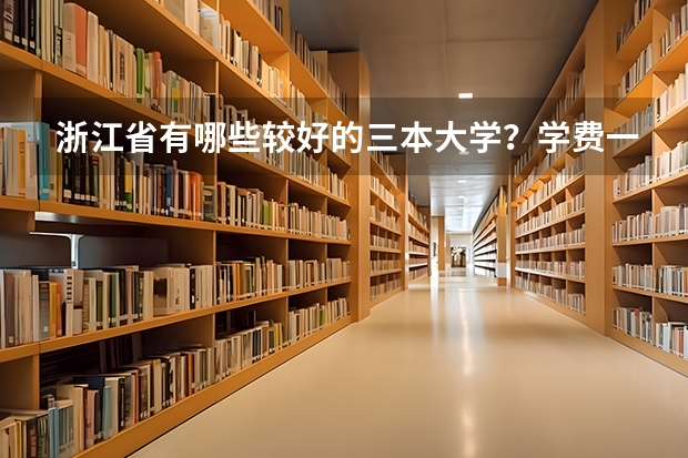 浙江省有哪些較好的三本大學？學費一年大致是多少？