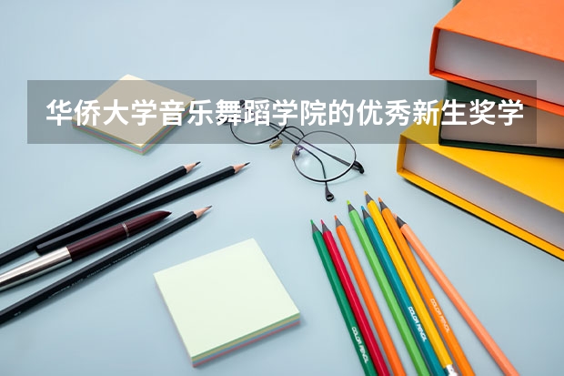 華僑大學音樂舞蹈學院的優秀新生獎學金（華僑大學音樂舞蹈學院的師資力量）
