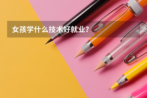 女孩學什么技術好就業？