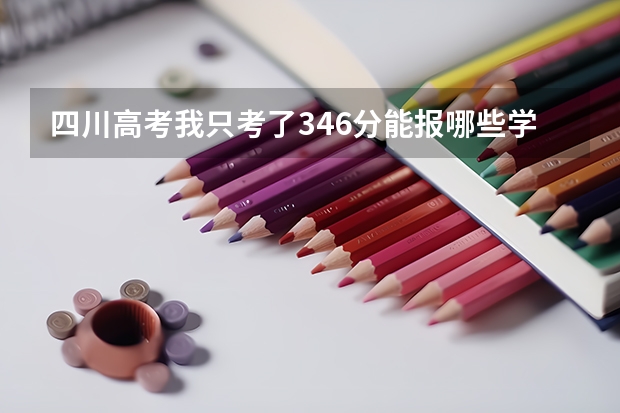 四川高考我只考了346分能報哪些學校?