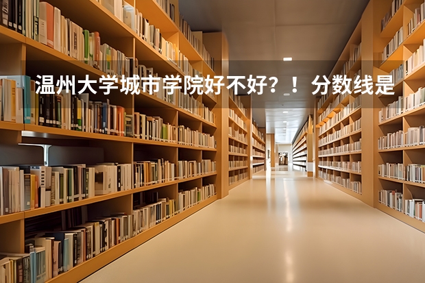溫州大學城市學院好不好？！分數線是多少？！學費貴不貴？！