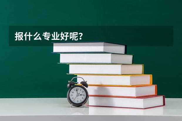 報什么專業好呢？