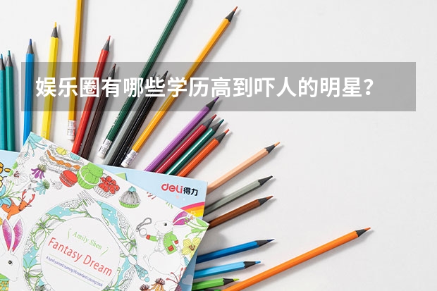 娛樂圈有哪些學歷高到嚇人的明星？