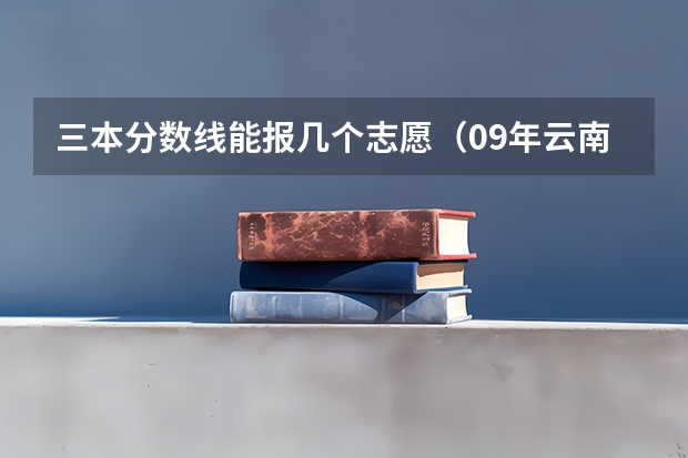 三本分數線能報幾個志愿（09年云南高考三本分數線）
