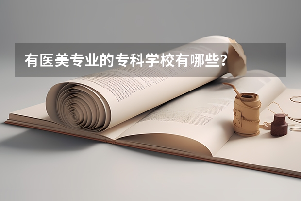 有醫(yī)美專業(yè)的專科學(xué)校有哪些？