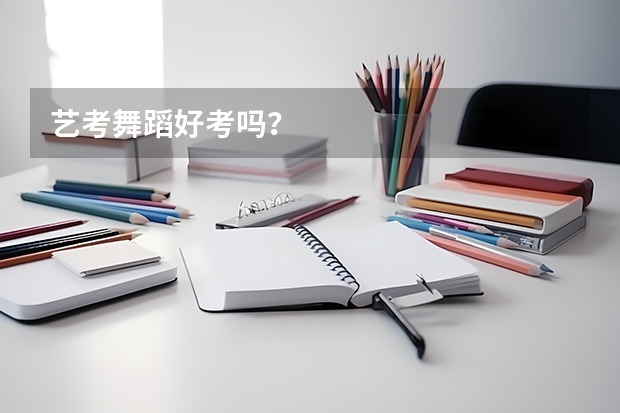 藝考舞蹈好考嗎？