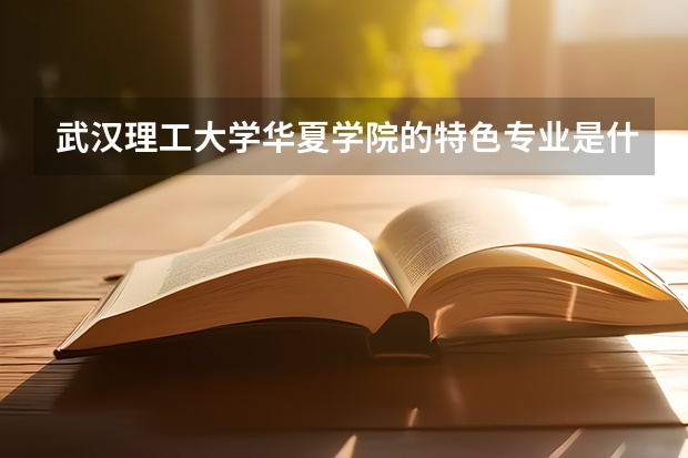 武漢理工大學華夏學院的特色專業是什么？