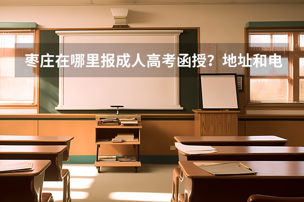 棗莊在哪里報成人高考函授？地址和電話誰知道？