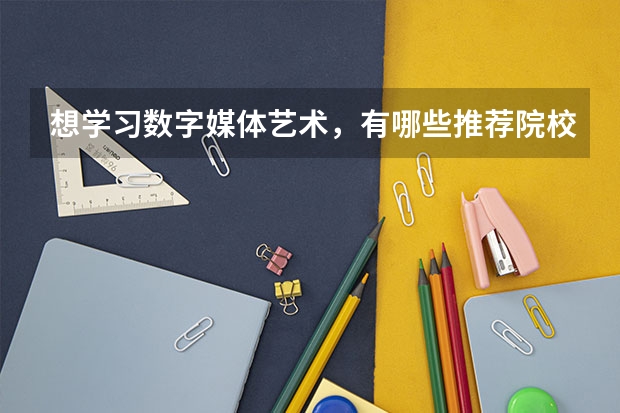 想學(xué)習(xí)數(shù)字媒體藝術(shù)，有哪些推薦院校？