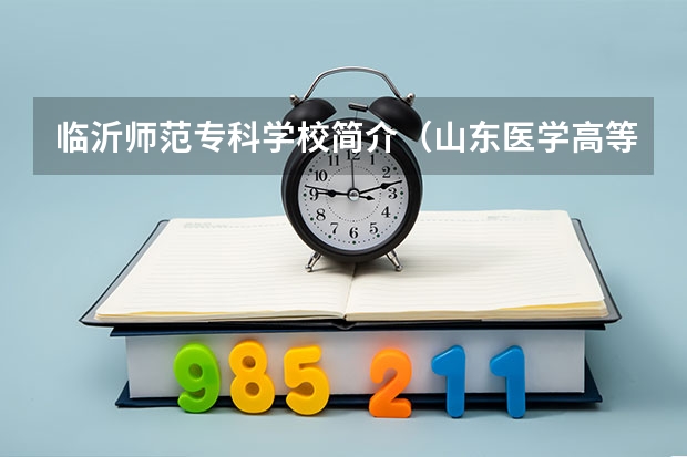 臨沂師范專科學校簡介（山東醫學高等專科學校是公辦還是民辦）