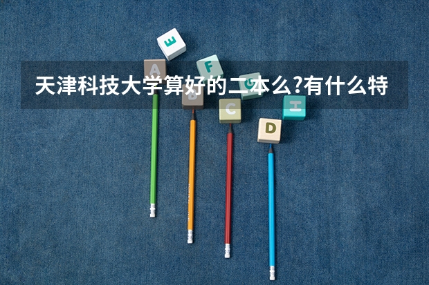 天津科技大學算好的二本么?有什么特色專業