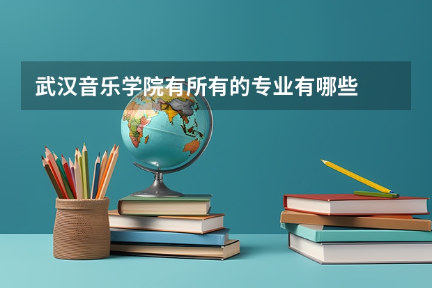 武漢音樂學院有所有的專業有哪些