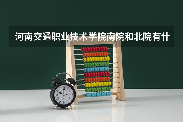河南交通職業技術學院南院和北院有什么分別？