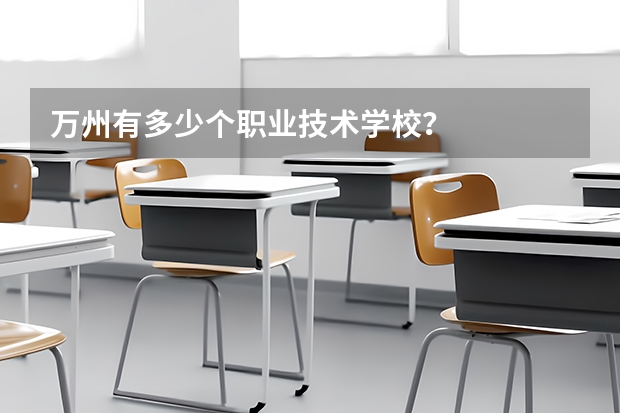 萬(wàn)州有多少個(gè)職業(yè)技術(shù)學(xué)校？