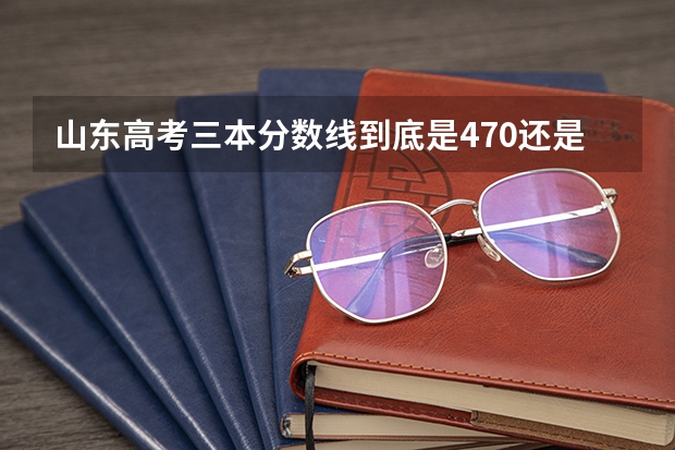山東高考三本分數線到底是470還是523？？怎么回事？？