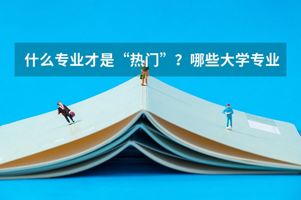 什么專業才是“熱門”？哪些大學專業前景好？