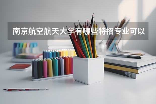 南京航空航天大學有哪些特招專業(yè)可以報考