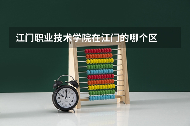 江門職業(yè)技術學院在江門的哪個區(qū)