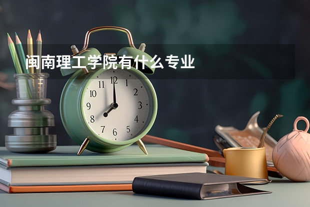 閩南理工學(xué)院有什么專業(yè)