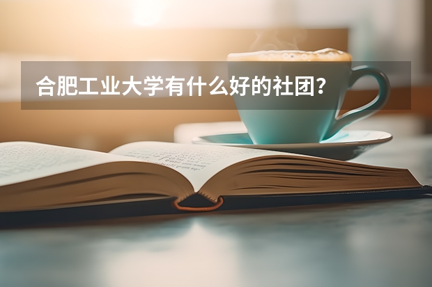 合肥工業大學有什么好的社團？
