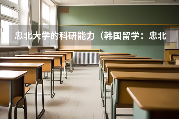 忠北大學(xué)的科研能力（韓國(guó)留學(xué)：忠北大學(xué)特色專業(yè)介紹）