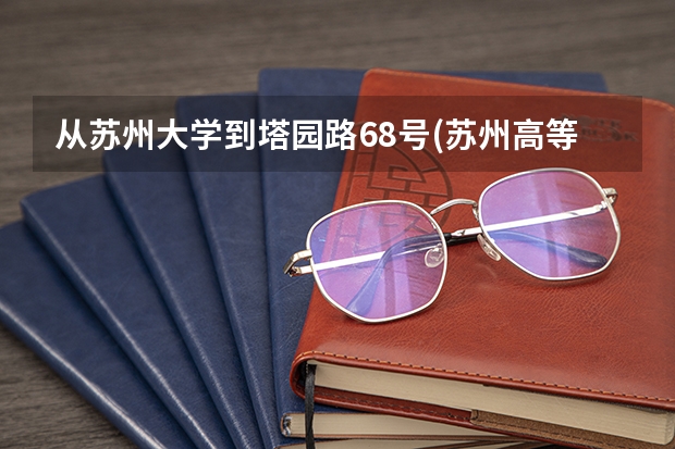 從蘇州大學到塔園路68號(蘇州高等職業技術學校)怎么走