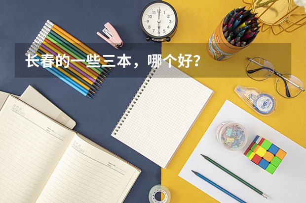 長(zhǎng)春的一些三本，哪個(gè)好？