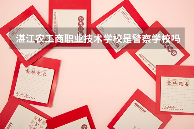 湛江農工商職業技術學校是警察學校嗎？我外甥女收到錄取書，面上是警察學校，里面是農工商的公章