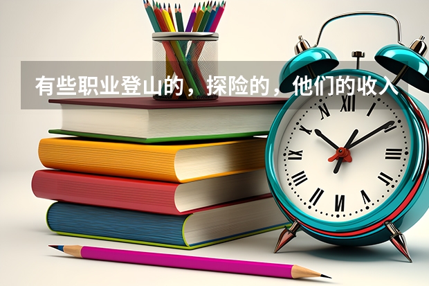 有些職業登山的，探險的，他們的收入來源是什么？