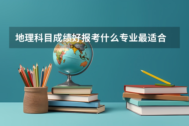 地理科目成績好報考什么專業最適合 選擇專業的注意事項