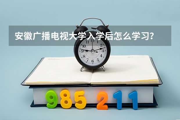 安徽廣播電視大學(xué)入學(xué)后怎么學(xué)習(xí)？