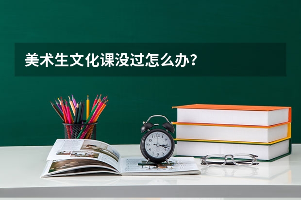 美術生文化課沒過怎么辦？