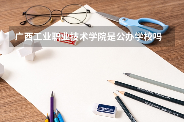 廣西工業職業技術學院是公辦學校嗎