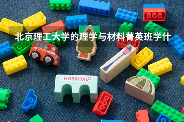 北京理工大學的理學與材料菁英班學什么？