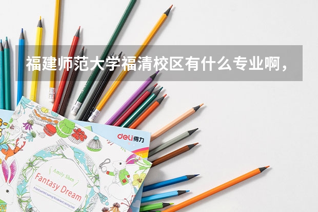 福建師范大學(xué)福清校區(qū)有什么專業(yè)啊，我想以后當(dāng)個(gè)數(shù)學(xué)老師