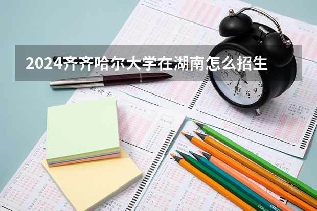 2024齊齊哈爾大學在湖南怎么招生的