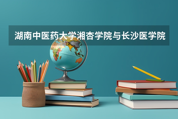 湖南中醫藥大學湘杏學院與長沙醫學院哪個更好？？？