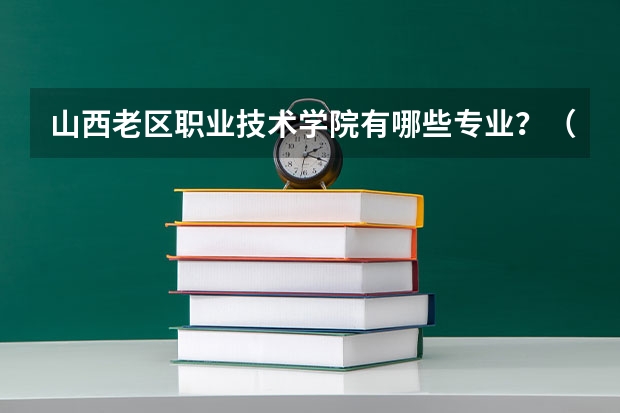 山西老區(qū)職業(yè)技術(shù)學(xué)院有哪些專業(yè)？（最全最新技術(shù)專業(yè)）？
