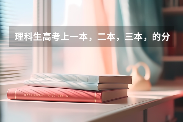 理科生高考上一本，二本，三本，的分數線？（2023一本二本三本的分數線廣東）